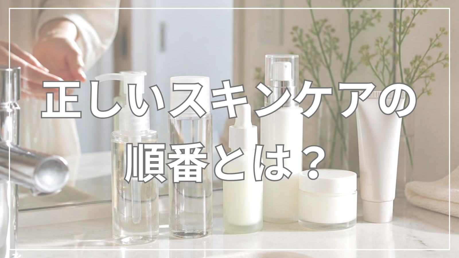 正しいスキンケアの順番とは